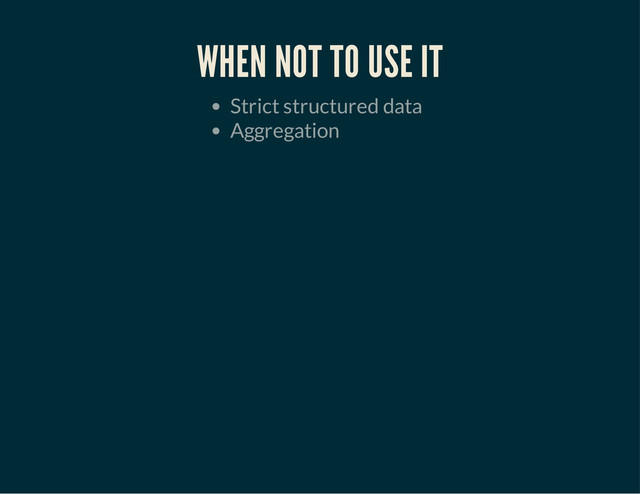 WHEN NOT TO USE IT
Strict structured data
Aggregation

