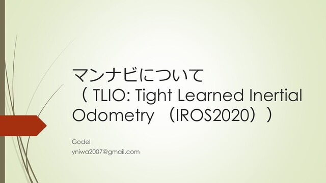 マンナビについて
（ TLIO: Tight Learned Inertial
Odometry （IROS2020））
Godel
yniwa2007@gmail.com
