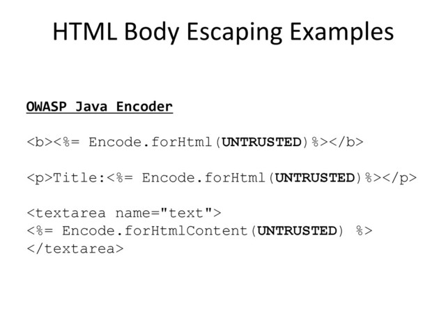 HTML	  Body	  Escaping	  Examples
	  
OWASP	  Java	  Encoder	  
	  
<b><%= Encode.forHtml(UNTRUSTED)%></b>
<p>Title:<%= Encode.forHtml(UNTRUSTED)%></p>

<%= Encode.forHtmlContent(UNTRUSTED) %>

