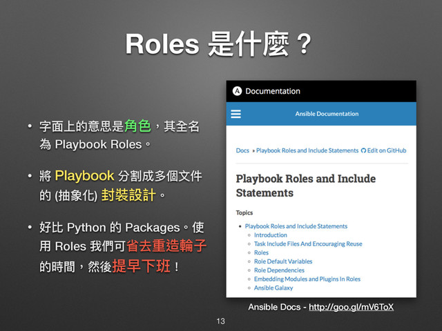 Roles ฎՋ讕牫
• ਁᶎӤጱ఺௏ฎ薫ᜋ牧ٌ獊ݷ
傶 Playbook Roles牐
• 疥 Playbook 獤獹౮ग़㮆෈կ
ጱ (ು虡玕) ੗蕕戔懯牐
• অ穉 Python ጱ Packages牐ֵ
አ Roles ౯㮉ݢ፜݄᯿蝨斪ৼ
ጱ碻樌牧簁盅൉෱ӥ紑牦
Ansible Docs - http://goo.gl/mV6ToX
13
