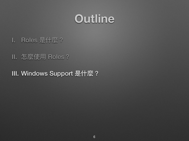 Outline
I. Roles ฎՋ讕牫
II. ெ讕ֵአ Roles牫
III. Windows Support ฎՋ讕牫
6
