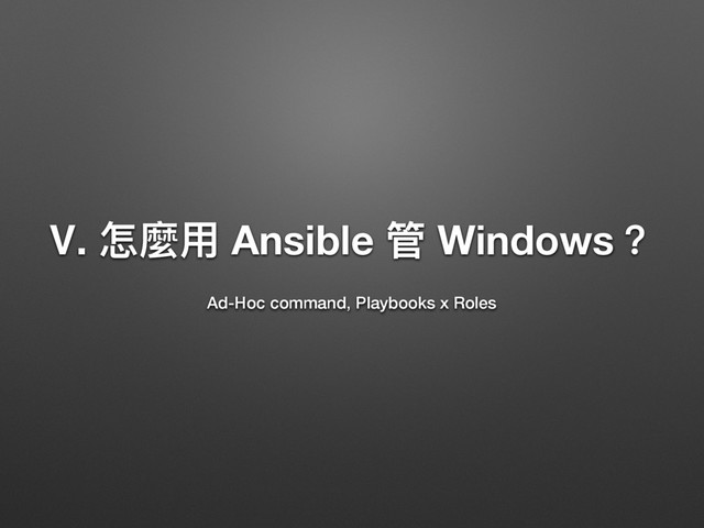 Ⅴ. ெ讕አ Ansible ᓕ Windows牫
Ad-Hoc command, Playbooks x Roles
