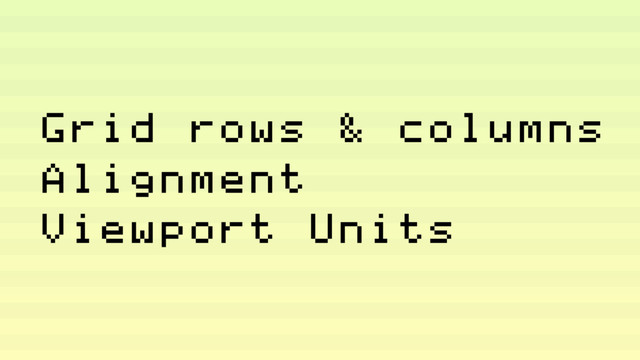 Grid rows & columns
Alignment
Viewport Units
