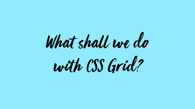 What shall we do
with CSS Grid?
