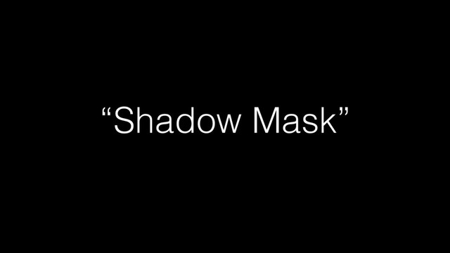“Shadow Mask”
