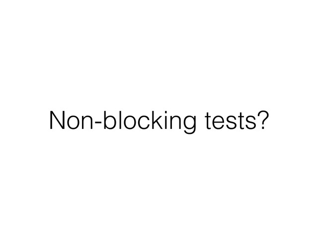Non-blocking tests?

