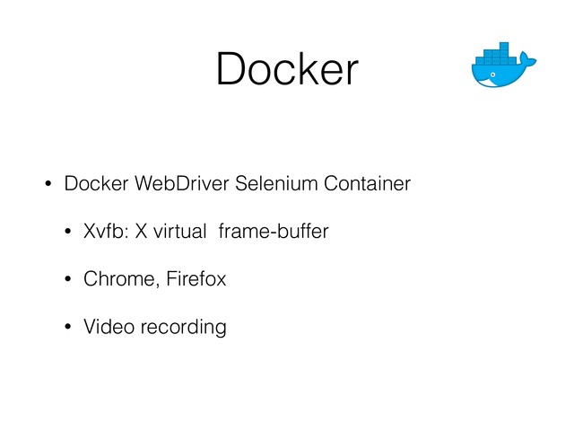 • Docker WebDriver Selenium Container
• Xvfb: X virtual frame-buffer
• Chrome, Firefox
• Video recording
Docker
