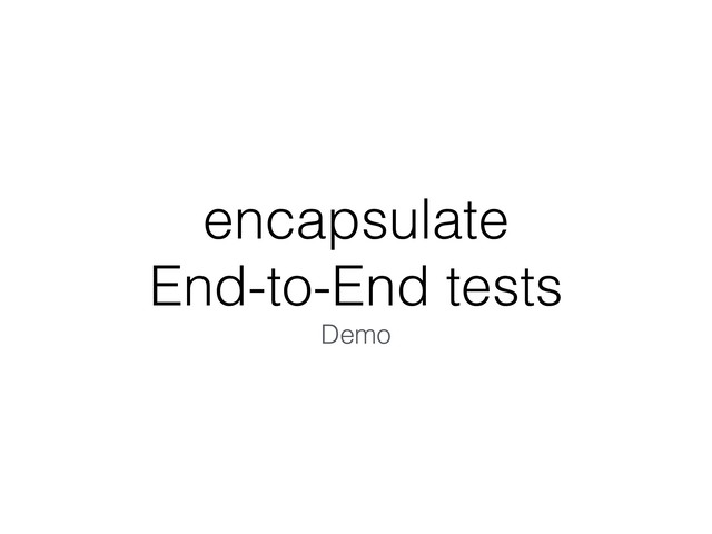 encapsulate  
End-to-End tests
Demo
