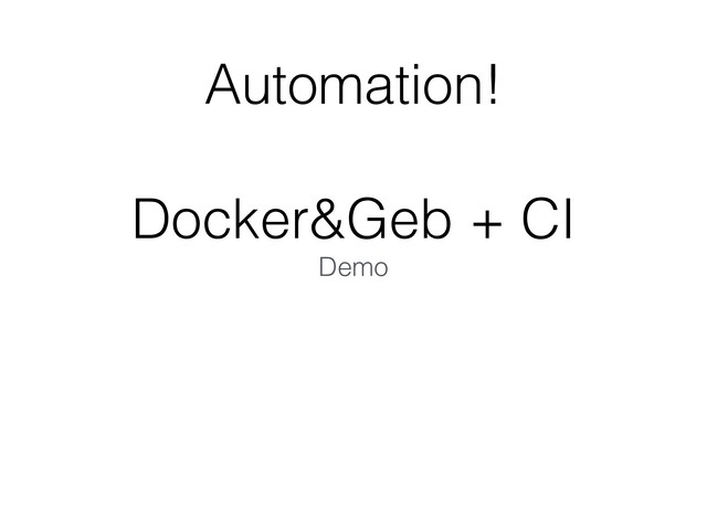 Automation!
Docker&Geb + CI
Demo
