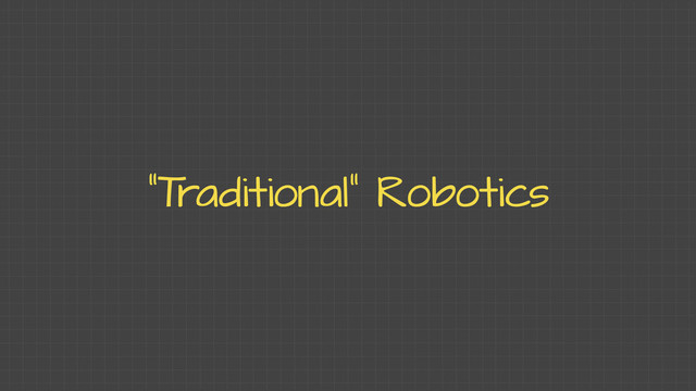 “T
raditional” Robotics
