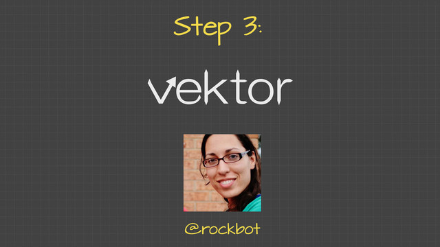 Step 3:
vektor
@rockbot
