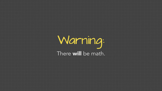 Warning:
There will be math.
