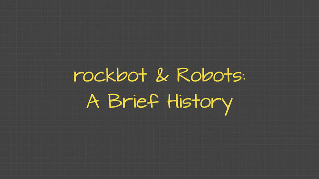 rockbot & Robots:
A Brief History
