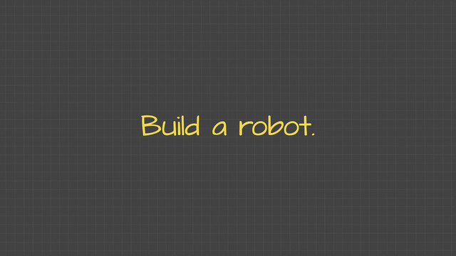 Build a robot.
