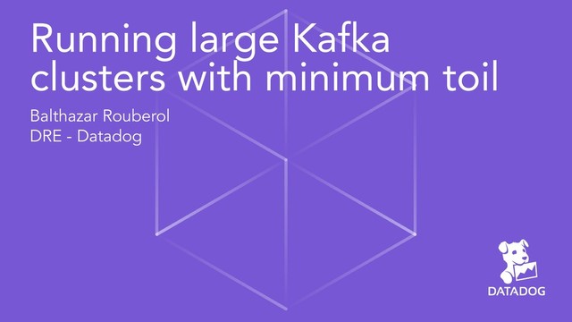 Running large Kafka
clusters with minimum toil
Balthazar Rouberol
DRE - Datadog
