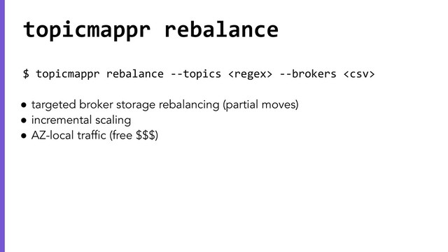 $ topicmappr rebalance --topics  --brokers 
● targeted broker storage rebalancing (partial moves)
● incremental scaling
● AZ-local trafﬁc (free $$$)
topicmappr rebalance
