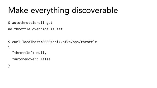 Make everything discoverable
$ autothrottle-cli get
no throttle override is set
$ curl localhost:8080/api/kafka/ops/throttle
{
"throttle": null,
"autoremove": false
}
