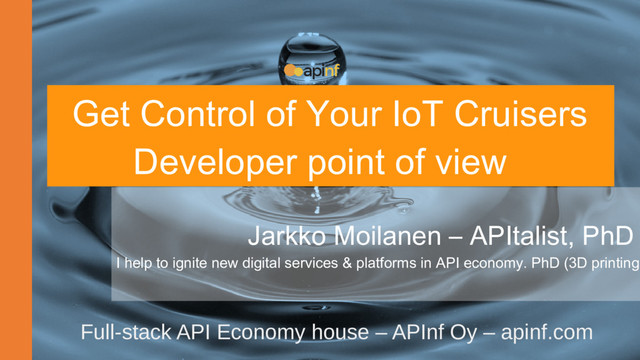 Jarkko Moilanen – APItalist, PhD
I help to ignite new digital services & platforms in API economy. PhD (3D printing
Full-stack API Economy house – APInf Oy – apinf.com
Get Control of Your IoT Cruisers
Developer point of view
