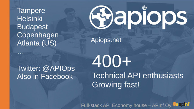 Full-stack API Economy house – APInf Oy
Tampere
Helsinki
Budapest
Copenhagen
Atlanta (US)
…
Twitter: @APIOps
Also in Facebook
Apiops.net
400+
Technical API enthusiasts
Growing fast!
