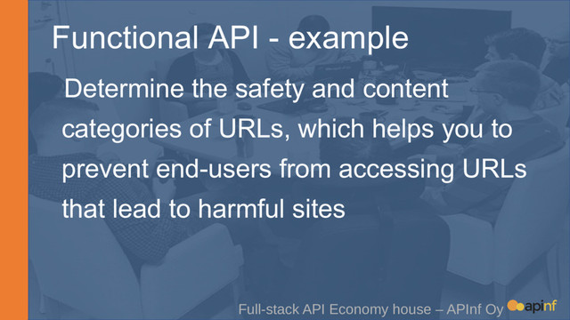Functional API - example
Full-stack API Economy house – APInf Oy
Determine the safety and content
categories of URLs, which helps you to
prevent end-users from accessing URLs
that lead to harmful sites
