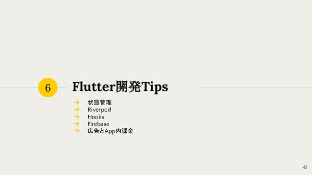 Flutter開発Tips
6
43
➔ 状態管理
➔ Riverpod
➔ Hooks
➔ Firebase
➔ 広告とApp内課金
