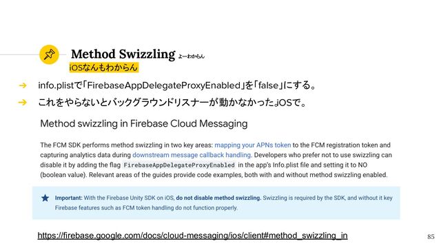 Method Swizzling よーわからん
85
➔ info.plistで「FirebaseAppDelegateProxyEnabled」を「false」にする。
➔ これをやらないとバックグラウンドリスナーが動かなかった。
iOSで。
https://firebase.google.com/docs/cloud-messaging/ios/client#method_swizzling_in
iOSなんもわからん
