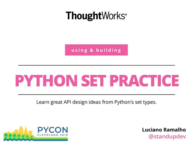 u s i n g & b u i l d i n g
PYTHON SET PRACTICE
Learn great API design ideas from Python's set types.
Luciano Ramalho
@standupdev
