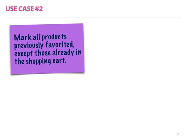 USE CASE #2
11
Mark all products
previously favorited,
except those already in
the shopping cart.
