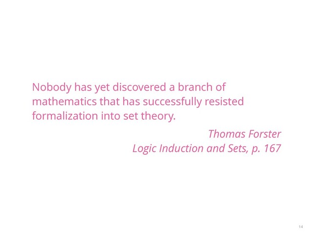 Nobody has yet discovered a branch of
mathematics that has successfully resisted
formalization into set theory.
Thomas Forster 
Logic Induction and Sets, p. 167
14
