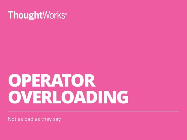 OPERATOR
OVERLOADING
Not as bad as they say
35
