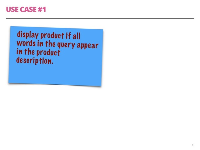 USE CASE #1
5
display product if all
words in the query appear
in the product
description.

