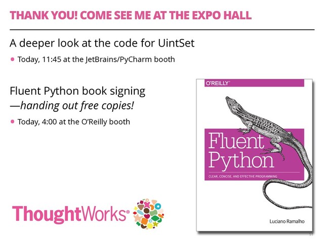 THANK YOU! COME SEE ME AT THE EXPO HALL
A deeper look at the code for UintSet
•Today, 11:45 at the JetBrains/PyCharm booth
Fluent Python book signing 
—handing out free copies!
•Today, 4:00 at the O’Reilly booth
51
