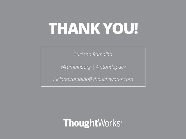 Luciano Ramalho 
@ramalhoorg | @standupdev 
luciano.ramalho@thoughtworks.com
THANK YOU!
