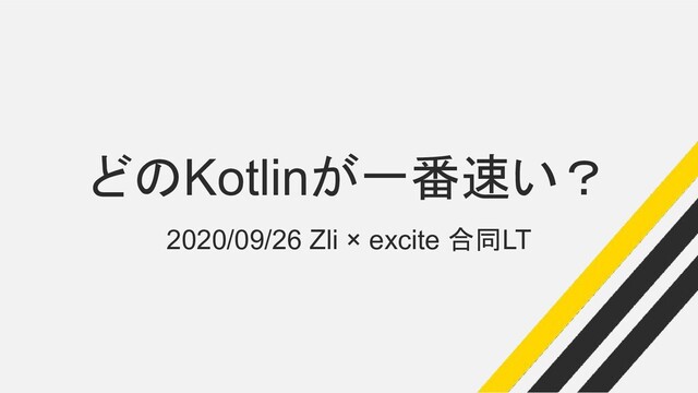 どのKotlinが一番速い？
2020/09/26 Zli × excite 合同LT
