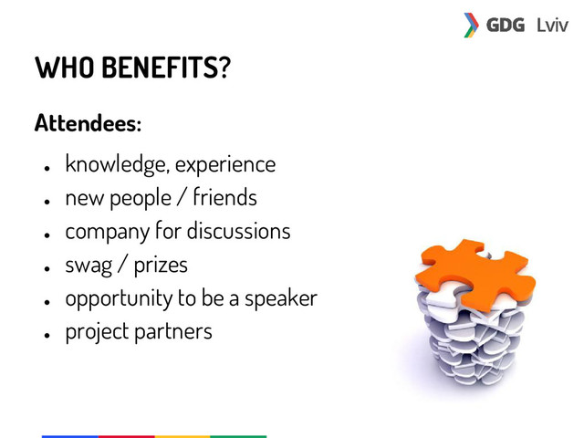 WHO BENEFITS?
Attendees:
●
knowledge, experience
●
new people / friends
●
company for discussions
●
swag / prizes
●
opportunity to be a speaker
●
project partners
