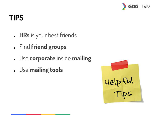 TIPS
●
HRs is your best friends
●
Find friend groups
●
Use corporate inside mailing
●
Use mailing tools
