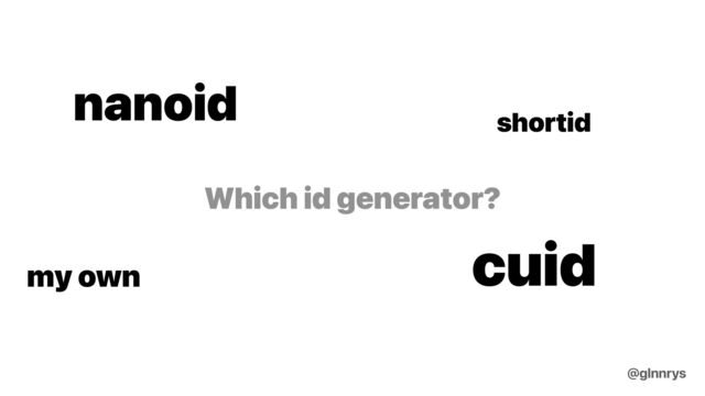 Which id generator?
nanoid
cuid
shortid
my own
@glnnrys
