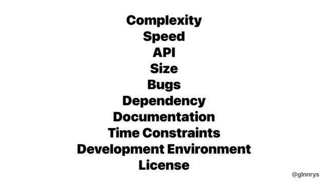 Complexity


Speed


API


Size


Bugs


Dependency


Documentation


Time Constraints


Development Environment


License
@glnnrys
