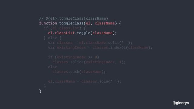 // $(el).toggleClass(className)


function toggleClass(el, className) {


el.classList.toggle(className);


}
@glnnrys
