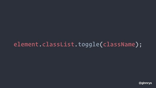 element.classList.toggle(className);
@glnnrys
