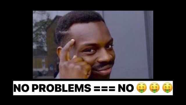 NO PROBLEMS === NO 🤑 🤑 🤑
