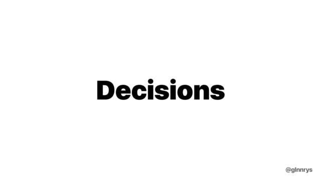 Decisions
@glnnrys

