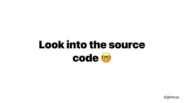 Look into the source
code 🤓
@glnnrys

