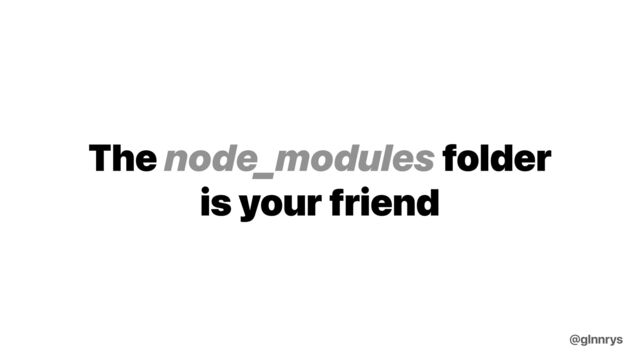 The node_modules folder
is your friend
@glnnrys
