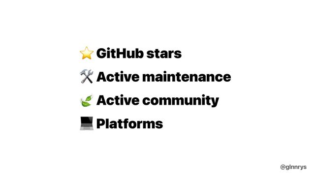 ⭐ GitHub stars


🛠 Active maintenance


🍃 Active community


💻 Platforms
@glnnrys
