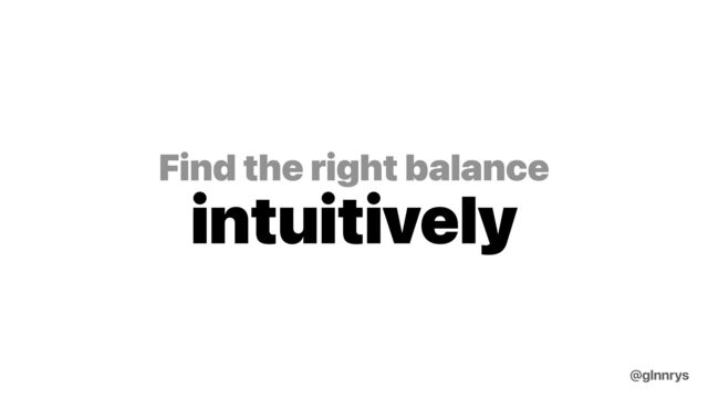 Find the right balance
intuitively
@glnnrys
