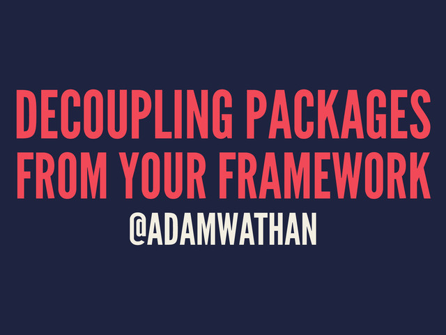 DECOUPLING PACKAGES
FROM YOUR FRAMEWORK
@ADAMWATHAN
