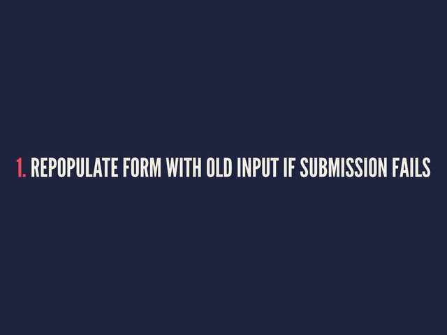 1. REPOPULATE FORM WITH OLD INPUT IF SUBMISSION FAILS
