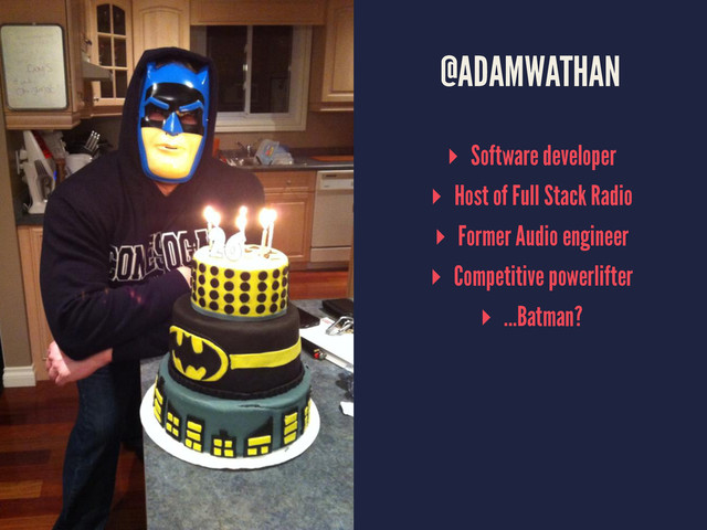 @ADAMWATHAN
▸ Software developer
▸ Host of Full Stack Radio
▸ Former Audio engineer
▸ Competitive powerlifter
▸ ...Batman?

