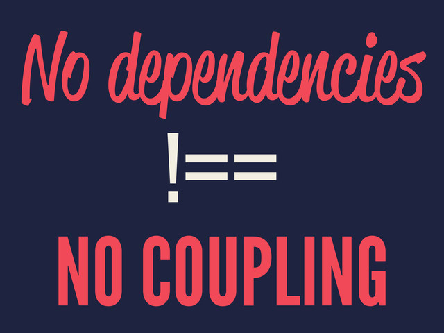 No dependencies
!==
NO COUPLING
